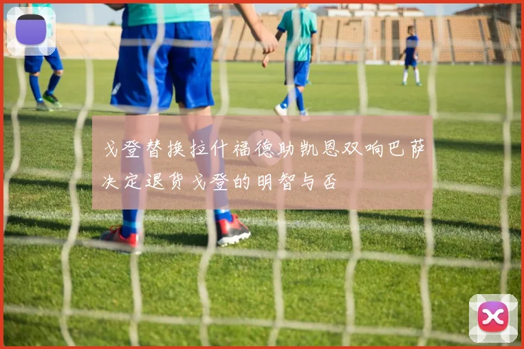 戈登替换拉什福德助凯恩双响巴萨决定退货戈登的明智与否