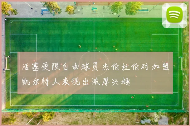 活塞受限自由球员杰伦杜伦对加盟凯尔特人表现出浓厚兴趣