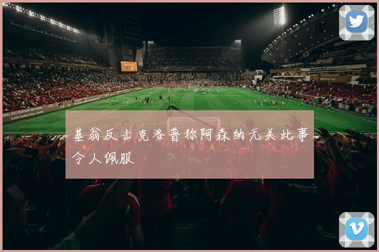 基翁反击克洛普称阿森纳无关此事令人佩服