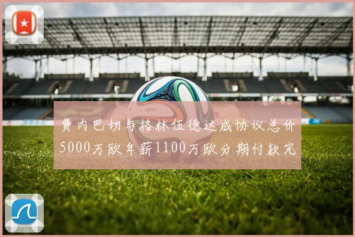 费内巴切与格林伍德达成协议总价5000万欧年薪1100万欧分期付款完成交易