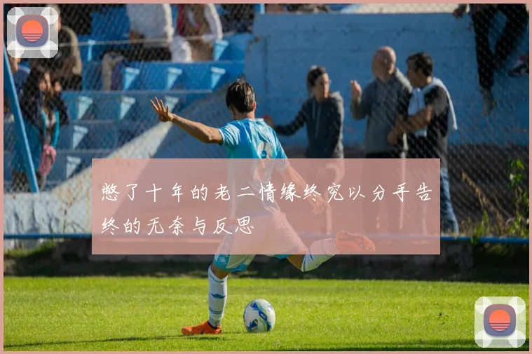 憋了十年的老二情缘终究以分手告终的无奈与反思