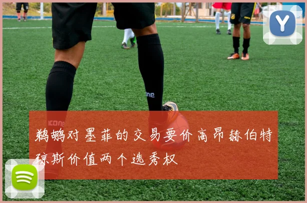 鹈鹕对墨菲的交易要价高昂赫伯特琼斯价值两个选秀权