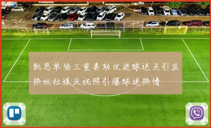 凯恩单场三重奏助攻进球送点引发热议社媒庆祝照引爆球迷热情